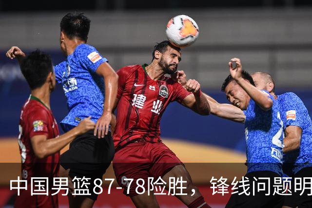 中国男篮87-78险胜，锋线问题明显，四球员状态不佳，廖三宁是最大功臣